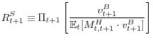 \displaystyle R_{t+1}^{S}\equiv\Pi_{t+1}\left[ \frac{v_{t+1}^{B}}{\mathbb{E}_{t} [M_{t,t+1}^{H}\cdot v_{t+1}^{B}]}\right] 