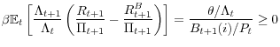 \displaystyle \beta\mathbb{E}_{t}\left[ \frac{\Lambda_{t+1}}{\Lambda_{t}}\left( \frac{R_{t+1}}{\Pi_{t+1}}-\frac{R_{t+1}^{B}}{\Pi_{t+1}}\right) \right] =\frac{\theta/\Lambda_{t}}{B_{t+1}(i)/P_{t}}\geq0 