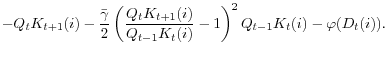 \displaystyle -Q_{t}K_{t+1}(i)-\frac{\bar{\gamma}}{2}\left( \frac{Q_{t}K_{t+1}(i)}{ Q_{t-1}K_{t}(i)}-1\right) ^{2}Q_{t-1}K_{t}(i)-\varphi(D_{t}(i)).