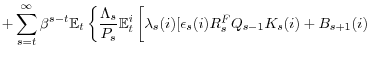 \displaystyle +\sum_{s=t}^{\infty}\beta^{s-t}\mathbb{E}_{t}\left\{ \frac{\Lambda_{s}}{ P_{s}}\mathbb{E}_{t}^{i}\left[ \underset{}{\lambda_{s}(i)[}\epsilon _{s}(i)R_{s}^{F}Q_{s-1}K_{s}(i)+B_{s+1}(i)\right. \right.