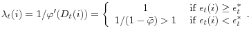 \displaystyle \lambda_{t}(i)=1/\varphi^{\prime}(D_{t}(i))=\left\{ \begin{array}[c]{c} 1\\ 1/(1-\bar{\varphi})>1 \end{array} \right. \begin{array}[c]{c} \text{if }\epsilon_{t}(i)\geq\epsilon_{t}^{\ast}\\ \text{if }\epsilon_{t}(i)<\epsilon_{t}^{\ast} \end{array} .