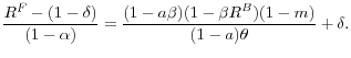 \displaystyle \frac{R^{F}-(1-\delta)}{(1-\alpha)}=\frac{(1-a\beta)(1-\beta R^{B} )(1-m)}{(1-a)\theta}+\delta.