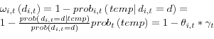 \begin{displaymath}\begin{array}{l} {\omega _{i,t} \left(d_{i,t} \right)=1-prob_{i,t} \left(\left. temp\right\vert d_{i,t} =d\right)=} \\ {1-\frac{prob\left(\left. d_{i,t} =d\right\vert temp\right)}{prob\left(d_{i,t} =d\right)} prob_{t} \left(temp\right)=1-\theta _{i,t} *\gamma _{t} } \end{array}\end{displaymath}
