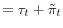 \displaystyle = \tau_t + \tilde\pi_t