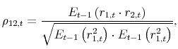 \displaystyle \rho_{12,t}=\frac{E_{t-1}\left(r_{1,t} \cdot r_{2,t}\right)}{\sqrt{E_{t-1}\left(r^2_{1,t}\right) \cdot E_{t-1}\left(r^2_{1,t}\right)}},