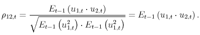 \displaystyle \rho_{12,t}=\frac{E_{t-1}\left(u_{1,t} \cdot u_{2,t}\right)}{\sqrt{E_{t-1}\left(u^2_{1,t}\right) \cdot E_{t-1}\left(u^2_{1,t}\right)}} =E_{t-1}\left(u_{1,t} \cdot u_{2,t}\right).