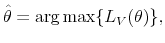 \displaystyle \hat \theta=\arg\max\{ L_V(\theta)\},
