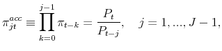 \displaystyle \pi _{jt}^{acc}\equiv \prod_{k=0}^{j-1}\pi _{t-k}=\frac{P_{t}}{% P_{t-j}},\text{ \ \ }j=1,...,J-1,