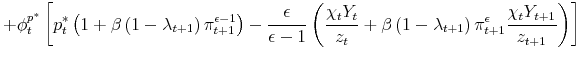 \displaystyle +\phi _{t}^{p^{\ast }}\left[ p_{t}^{\ast }\left( 1+\beta \left( 1-\lambda _{t+1}\right) \pi _{t+1}^{\epsilon -1}\right) -\frac{\epsilon }{\epsilon -1}% \left( \frac{\chi _{t}Y_{t}}{z_{t}}+\beta \left( 1-\lambda _{t+1}\right) \pi _{t+1}^{\epsilon }\frac{\chi _{t}Y_{t+1}}{z_{t+1}}\right) \right]