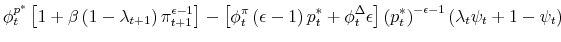 \displaystyle \phi _{t}^{p^{\ast }}\left[ 1+\beta \left( 1-\lambda _{t+1}\right) \pi _{t+1}^{\epsilon -1}\right] -\left[ \phi _{t}^{\pi }\left( \epsilon -1\right) p_{t}^{\ast }+\phi _{t}^{\Delta }\epsilon \right] \left( p_{t}^{\ast }\right) ^{-\epsilon -1}\left( \lambda _{t}\psi _{t}+1-\psi _{t}\right)