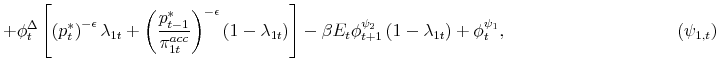 \displaystyle +\phi _{t}^{\Delta }\left[ \left( p_{t}^{\ast }\right) ^{-\epsilon }\lambda _{1t}+\left( \frac{p_{t-1}^{\ast }}{\pi _{1t}^{acc}}\right) ^{-\epsilon }\left( 1-\lambda _{1t}\right) \right] -\beta E_{t}\phi _{t+1}^{\psi _{2}}\left( 1-\lambda _{1t}\right) +\phi _{t}^{\psi _{1}}, \hspace{4cm} \TCItag{($\psi _{1,t}$)}