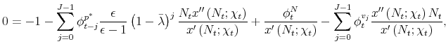 \displaystyle 0=-1-\sum_{j=0}^{J-1}\phi _{t-j}^{p^{\ast }}\frac{\epsilon }{% \epsilon -1}\left( 1-\bar{\lambda}\right) ^{j}\frac{N_{t}x^{\prime \prime }\left( N_{t};\chi _{t}\right) }{x^{\prime }\left( N_{t};\chi _{t}\right) }+% \frac{\phi _{t}^{N}}{x^{\prime }\left( N_{t};\chi _{t}\right) }% -\sum_{j=0}^{J-1}\phi _{t}^{v_{j}}\frac{x^{\prime \prime }\left( N_{t};\chi _{t}\right) N_{t}}{x^{\prime }\left( N_{t};\chi _{t}\right) },