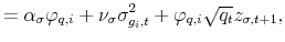 \displaystyle =\alpha_{\sigma}\varphi_{q,i}+\nu_{\sigma}\sigma^{2}_{g_{i},t}+\varphi_{q,i}\sqrt{q_{t}}z_{\sigma,t+1},