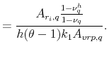 \displaystyle =\frac{A_{r_{i},q}\frac{1-\nu^{h}_{q}}{1-\nu_{q}}}{h (\theta-1)k_{1} A_{vrp,q}}.
