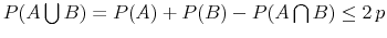  P(A \bigcup B) = P(A) + P(B) - P(A \bigcap B) \leq 2 \, p