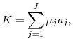 \displaystyle K=\sum_{j=1}^{J}\mu_{j} a_{j},