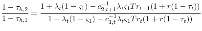 \displaystyle \frac{1-\tau_{h,2}}{1-\tau_{h,1}}=\frac{1+\lambda_{t}(1-\varsigma_{1})- c_{2,t+1}^{-1}\lambda_{t}\varsigma_{1}Tr_{t+1}(1+r(1-\tau_{t}))}{1+\lambda_{t}(1-\varsigma_{1})- c_{1,t}^{-1}\lambda_{t}\varsigma_{1}Tr_{t}(1+r(1-\tau_{t}))}
