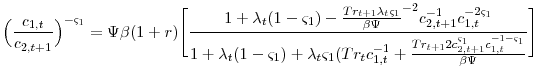 \displaystyle \Big(\frac{c_{1,t}}{c_{2,t+1}}\Big)^{-\varsigma_{1}}=\Psi\beta(1+r)\Bigg[ \frac{1+\lambda_{t}(1-\varsigma_{1})- \frac{Tr_{t+1}\lambda_{t}\varsigma_{1}}{\beta\Psi}^{-2}c_{2,t+1}^{-1}c_{1,t}^{-2\varsigma_{1}}} {1+\lambda_{t}(1-\varsigma_{1})+\lambda_{t}\varsigma_{1}(Tr_{t}c_{1,t}^{-1} + \frac{Tr_{t+1} 2c_{2,t+1}^{\varsigma_{1}}c_{1,t}^{-1-\varsigma_{1}}}{\beta\Psi}} \Bigg]