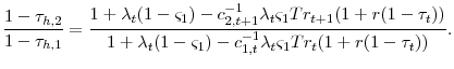 \displaystyle \frac{1-\tau_{h,2}}{1-\tau_{h,1}}=\frac{1+\lambda_{t}(1-\varsigma_{1})- c_{2,t+1}^{-1}\lambda_{t}\varsigma_{1}Tr_{t+1}(1+r(1-\tau_{t}))}{1+\lambda_{t}(1-\varsigma_{1})- c_{1,t}^{-1}\lambda_{t}\varsigma_{1}Tr_{t}(1+r(1-\tau_{t}))}.