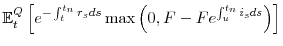 \displaystyle \mathbb{E}_{t}^{Q}\left[ e^{-\int_{t}^{t_{n}}r_{s}ds}\max \left( 0,F-Fe^{\int_{u}^{t_{n}}i_{s}ds}\right) \right]