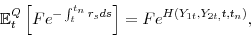 \begin{displaymath} \mathbb{E}_{t}^{Q}\left[ Fe^{-\int_{t}^{t_{n}}r_{s}ds}\right] =Fe^{H\left( Y_{1t},Y_{2t,}t,t_{n}\right) }, \end{displaymath}