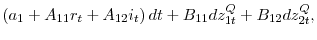 \displaystyle \left( a_{1}+A_{11}r_{t}+A_{12}i_{t}\right) dt+B_{11}dz_{1t}^{Q}+B_{12}dz_{2t}^{Q},