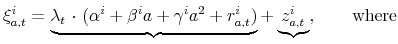 \displaystyle \xi _{a,t}^{i}=\underbrace{\lambda _{t}\text{ \textperiodcentered\ }(\alpha ^{i}+\beta ^{i}a+\gamma ^{i}a^{2}+r_{a,t}^{i})}+\underbrace{z_{a,t}^{i}} ,\quad \quad \text{where}