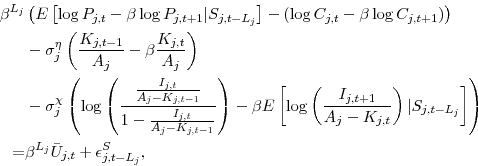\begin{displaymath}\begin{split}\beta^{L_j}&\left( E\left[\log P_{j,t}- \beta \log P_{j,t+1} \vert S_{j,t-L_j}\right] - \left(\log C_{j,t} - \beta \log C_{j,t+1}\right) \right) \\ &- \sigma^\eta_j \left(\frac{K_{j,t-1}}{A_j} - \beta\frac{K_{j,t}}{A_j}\right) \\ &- \sigma^\chi_j \left( \log\left(\frac{\frac{I_{j,t}}{A_j-K_{j,t-1}}}{1 - \frac{I_{j,t}}{A_j-K_{j,t-1}}}\right) - \beta E\left[ \log\left(\frac{I_{j,t+1}}{A_j - K_{j,t}}\right) \vert S_{j,t-L_j}\right] \right) \\ =& \beta^{L_j} \bar{U}_{j,t} + \epsilon^S_{j,t-L_j}, \end{split}\end{displaymath}