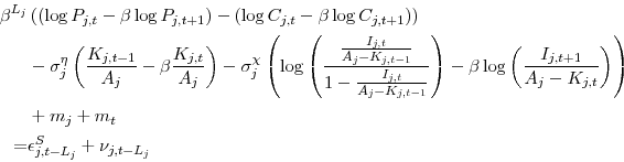 \begin{displaymath}\begin{split}\beta^{L_j}&\left(\left(\log P_{j,t}- \beta \log P_{j,t+1} \right) - \left(\log C_{j,t} - \beta \log C_{j,t+1}\right) \right) \\ &- \sigma^\eta_j\left(\frac{K_{j,t-1}}{A_j} - \beta\frac{K_{j,t}}{A_j}\right) - \sigma^\chi_j \left( \log\left(\frac{\frac{I_{j,t}}{A_j-K_{j,t-1}}}{1 - \frac{I_{j,t}}{A_j-K_{j,t-1}}}\right) - \beta \log\left(\frac{I_{j,t+1}}{A_j - K_{j,t}}\right) \right) \\ &+ m_j + m_t\\ =& \epsilon^S_{j,t-L_j} + \nu_{j,t-L_j} \end{split}\end{displaymath}