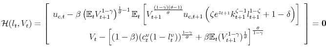 \displaystyle \mathcal{H}(l_{t},V_{t})=\left[ \begin{array}{c} u_{c,t}-\beta \left( \mathbb{E}_{t}V_{t+1}^{1-\gamma }\right) ^{\frac{1}{ \theta }-1}\mathbb{E}_{t}\left[ V_{t+1}^{\frac{\left( 1-\gamma \right) \left( \theta -1\right) }{\theta }}u_{c,t+1}\left( \zeta e^{z_{t+1}}k_{t+1}^{\zeta -1}l_{t+1}^{1-\zeta }+1-\delta \right) \right] \\ V_{t}-\left[ (1-\beta )(c_{t}^{\upsilon }(1-l_{t}^{\upsilon }))^{\frac{ 1-\gamma }{\theta }}+\beta \mathbb{E}_{t}(V_{t+1}^{1-\gamma })^{\frac{1}{ \theta }}\right] ^{\frac{\theta }{1-\gamma }} \end{array} \right] =\mathbf{0}