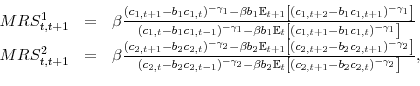 \begin{displaymath}\begin{array}{rll} MRS^1_{t,t+1} & = & \beta \frac{(c_{1,t+1}-b_1c_{1,t})^{-\gamma_1} - \beta b_1\mathbb{E}_{t+1}\left[(c_{1,t+2}-b_1c_{1,t+1})^{-\gamma_1}\right]}{(c_{1,t}-b_1c_{1,t-1})^{-\gamma_1} - \beta b_1\mathbb{E}_t\left[(c_{1,t+1}-b_1c_{1,t})^{-\gamma_1}\right]} \\ MRS^2_{t,t+1} & = & \beta \frac{(c_{2,t+1}-b_2 c_{2,t})^{-\gamma_2} - \beta b_2\mathbb{E}_{t+1}\left[(c_{2,t+2}-b_2 c_{2,t+1})^{-\gamma_2}\right]}{(c_{2,t}-b_2 c_{2,t-1})^{-\gamma_2} - \beta b_2\mathbb{E}_t\left[(c_{2,t+1}-b_2 c_{2,t} )^{-\gamma_2}\right]}, \end{array}\end{displaymath}