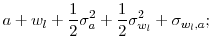 \displaystyle a + w_{l} +\frac{1}{2} \sigma_{a}^{2} + \frac{1}{2} \sigma_{w_{l}}^{2} + \sigma_{w_{l},a};