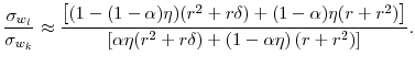 \displaystyle \frac{\sigma_{w_{l}}}{\sigma_{w_{k}}} \approx \frac{\left[ (1-(1-\alpha) \eta)(r^{2} + r \delta) + (1-\alpha) \eta (r + r^{2}) \right]} {\left[ \alpha \eta (r^{2} + r \delta) + \left( 1 - \alpha \eta \right) (r + r^{2}) \right]}.