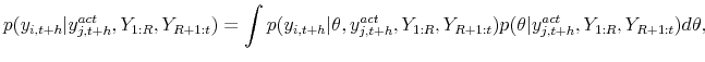 \displaystyle p( y_{i,t+h} \vert y_{j,t+h}^{act}, Y_{1:R}, Y_{R+1:t}) = \int p( y_{i,t+h} \vert \theta, y_{j,t+h}^{act}, Y_{1:R}, Y_{R+1:t}) p(\theta \vert y^{act}_{j,t+h}, Y_{1:R}, Y_{R+1:t}) d\theta, 