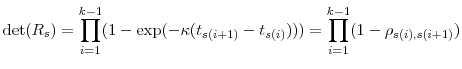 \displaystyle \det(R_s)=\prod_{i=1}^{k-1} (1-\exp(-\kappa(t_{s(i+1)}-t_{s(i)}))) =\prod_{i=1}^{k-1} (1-\rho_{s(i),s(i+1)}) 