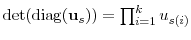  \det(\ensuremath{\operatorname{diag}}(\ensuremath{\mathbf{u}}_s))=\prod_{i=1}^k u_{s(i)}
