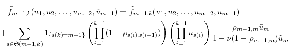 \begin{multline*} \tilde{f}_{m-1,k}(u_1,u_2,\ldots,u_{m-2},\tilde{u}_{m-1}) = \tilde{f}_{m-1,k}(u_1,u_2,\ldots,u_{m-2},u_{m-1})\ + \sum_{s\in\ensuremath{\mathfrak{S}}(m-1,k)}\ensuremath{1_{\{s(k)=m-1\}}} \left(\prod_{i=1}^{k-1} (1-\rho_{s(i),s(i+1)})\right) \left(\prod_{i=1}^{k-1}u_{s(i)}\right) \frac{\rho_{m-1,m}\tilde{u}_{m}} {1-\ensuremath{\nu}(1-\rho_{m-1,m})\tilde{u}_{m}} \end{multline*}