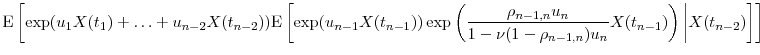 \displaystyle \ensuremath{{\operatorname E}\left\lbrack \exp(u_1X(t_1)+\ldots+u_{n-2}X(t_{n-2})) \ensuremath{{\operatorname E}\left\lbrack \exp(u_{n-1}X(t_{n-1})) \exp\left(\frac{\rho_{n-1,n}u_n} {1-\ensuremath{\nu}(1-\rho_{n-1,n})u_n}X(t_{n-1})\right)\bigg\vert X(t_{n-2})\right\rbrack}\right\rbrack}