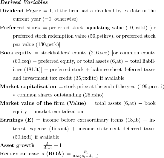 \begin{description*} \item[\textit{Derived Variables}] \item[Dividend Payer] = 1... ...tem[Return on assets (ROA)] = $\frac{E_t}{0.5*(A_t+A_{t-1})}$ \end{description*}