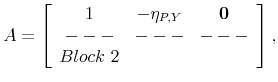 \displaystyle A=\left[\begin{array}{ccc} 1 & -\eta_{P,Y} & \mathbf{0}\ --- & --- & ---\ Block\mbox{ 2}\end{array}\right],