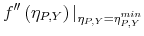 \displaystyle f^{\prime \prime }\left( \eta _{P,Y}\right) \vert _{\eta _{P,Y}=\eta _{P,Y}^{min}}