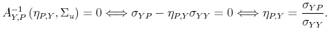 \displaystyle A_{Y,P}^{-1}\left( \eta _{P,Y},\Sigma _{u}\right) =0\Longleftrightarrow \sigma _{YP}-\eta _{P,Y}\sigma _{YY}=0\Longleftrightarrow \eta _{P,Y}=\frac{% \sigma _{YP}}{\sigma _{YY}}.