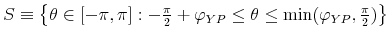  S\equiv \left\{ \theta \in \left[ -\pi ,\pi \right] :-\frac{% \pi }{2}+\varphi _{YP}\leq \theta \leq \min (\varphi _{YP},\frac{\pi }{2}% )\right\} 