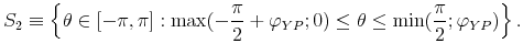\displaystyle S_{2}\equiv \left\{ \theta \in \lbrack -\pi ,\pi ]:\max (-\frac{\pi }{2}% +\varphi _{YP};0)\leq \theta \leq \min (\frac{\pi }{2};\varphi _{YP})\right\} .