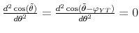  \frac{d^{2}\cos (\tilde{% \theta})}{d\theta ^{2}}=\frac{d^{2}\cos (\tilde{\theta}-\varphi _{YT})}{% d\theta ^{2}}=0 