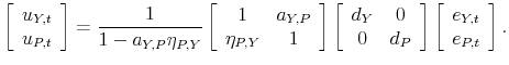 \displaystyle \left[ \begin{array}{c} u_{Y,t} \\ u_{P,t}% \end{array}% \right] =\frac{1}{1-a_{Y,P}\eta _{P,Y}}\left[ \begin{array}{cc} 1 & a_{Y,P} \\ \eta _{P,Y} & 1\end{array}% \right] \left[ \begin{array}{cc} d_{Y} & 0 \\ 0 & d_{P}% \end{array}% \right] \left[ \begin{array}{c} e_{Y,t} \\ e_{P,t}% \end{array}% \right] .