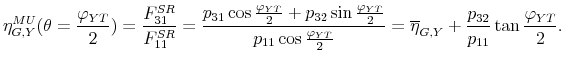 \displaystyle \eta _{G,Y}^{MU}(\theta =\frac{\varphi _{YT}}{2})=\frac{F_{31}^{SR}}{% F_{11}^{SR}}=\frac{p_{31}\cos \frac{\varphi _{YT}}{2}+p_{32}\sin \frac{% \varphi _{YT}}{2}}{p_{11}\cos \frac{\varphi _{YT}}{2}}=\overline{\eta }% _{G,Y}+\frac{p_{32}}{p_{11}}\tan \frac{\varphi _{YT}}{2}.