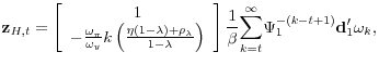 \displaystyle \mathbf{z}_{H,t}=\left[ \begin{array}{c} 1 \\ -\frac{\omega _{\pi }}{\omega _{y}}k\left( \frac{\eta \left( 1-\lambda \right) +\rho _{\lambda }}{1-\lambda }\right)% \end{array}% \right] \frac{1}{\beta }\underset{k=t}{\overset{\infty }{\sum }}\Psi _{1}^{-\left( k-t+1\right) }\mathbf{d}_{1}^{\prime }\mathbf{\omega }_{k},