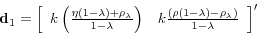 \begin{displaymath}\mathbf{d}_{1}=\left[ \begin{array}{cc} k\left( \frac{\eta \left( 1-\lambda \right) +\rho _{\lambda }}{1-\lambda }% \right) & k\frac{(\rho (1-\lambda )-\rho _{\lambda })}{1-\lambda }% \end{array}% \right] ^{\prime }\end{displaymath}