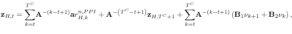 \displaystyle \mathbf{z}_{H,t}=\overset{T^{C}}{\underset{k=t}{\sum }}\mathbf{A}^{-\left( k-t+1\right) }\mathbf{a}r_{H,k}^{n,PPI}+\mathbf{A}^{-\left( T^{C}-t+1\right) }\mathbf{z}_{H,T^{C}+1}+\overset{T^{C}}{\underset{k=t}{\sum }}\mathbf{A}% ^{-\left( k-t+1\right) }\left( \mathbf{B}_{1}\mathbf{\nu }_{k+1}+\mathbf{B}% _{2}\mathbf{\nu }_{k}\right) ,